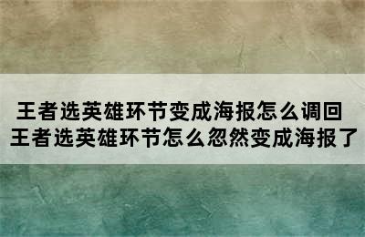 王者选英雄环节变成海报怎么调回 王者选英雄环节怎么忽然变成海报了